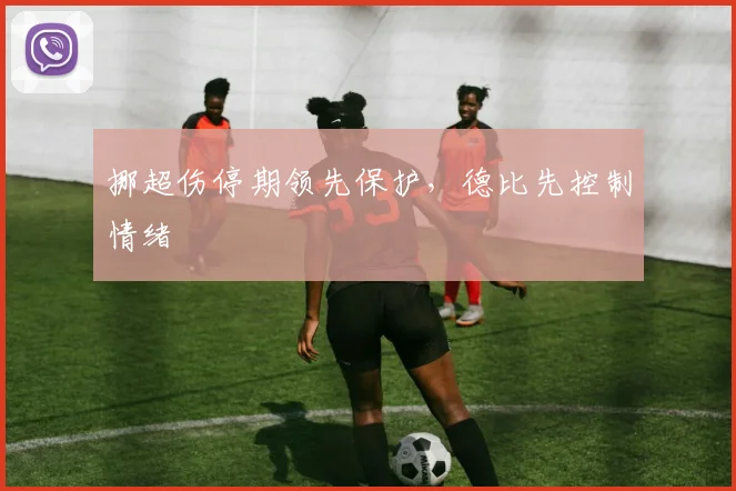 挪超伤停期领先保护，德比先控制情绪