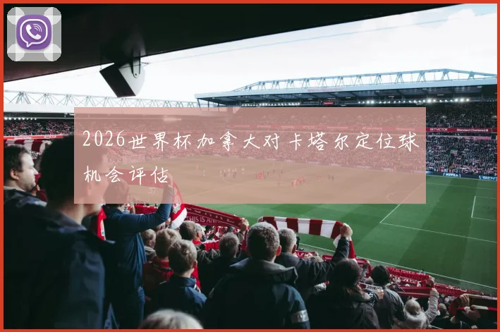 2026世界杯加拿大对卡塔尔定位球机会评估