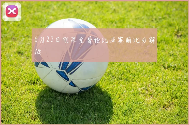 6月23日刚果金哥伦比亚赛前比分解读