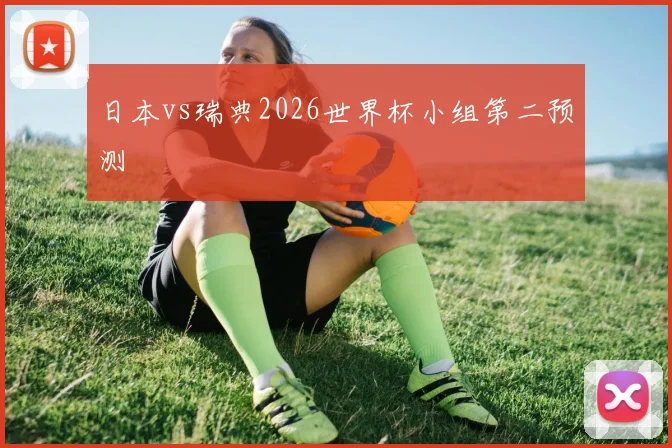 日本vs瑞典2026世界杯小组第二预测