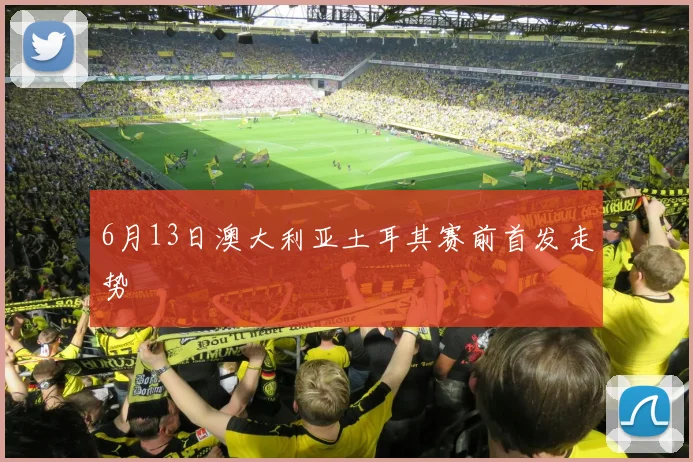 6月13日澳大利亚土耳其赛前首发走势