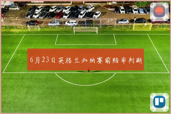 6月23日英格兰加纳赛前赔率判断