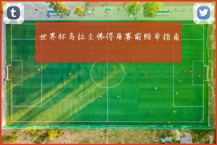 世界杯乌拉圭佛得角赛前赔率指南