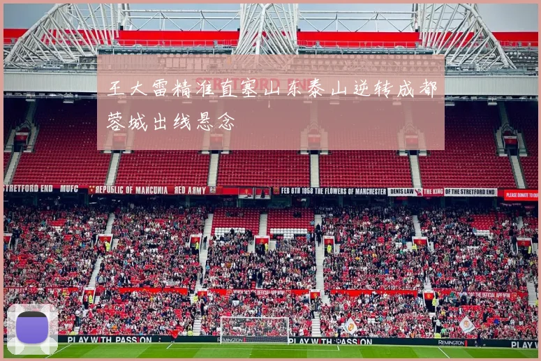 王大雷精准直塞山东泰山逆转成都蓉城出线悬念