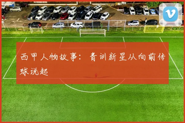 西甲人物故事：青训新星从向前传球说起