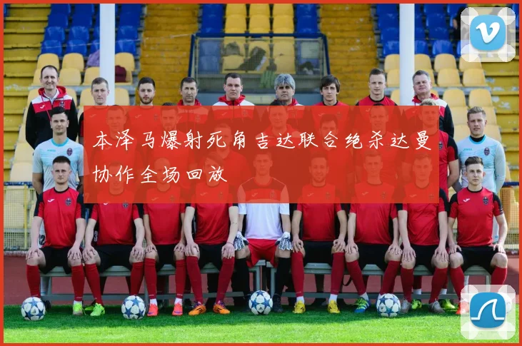 本泽马爆射死角吉达联合绝杀达曼协作全场回放