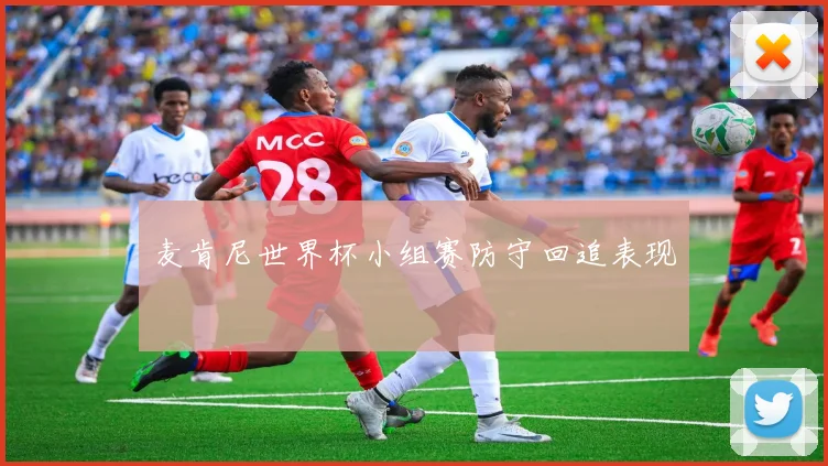 麦肯尼世界杯小组赛防守回追表现