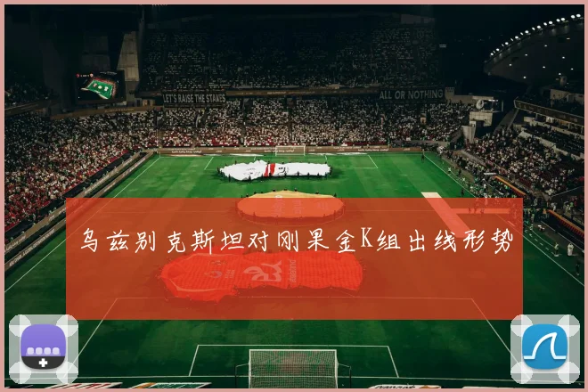 乌兹别克斯坦对刚果金K组出线形势