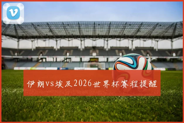 伊朗vs埃及2026世界杯赛程提醒