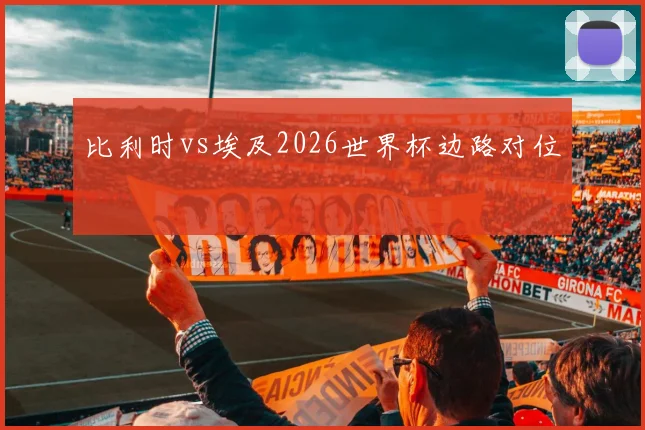 比利时vs埃及2026世界杯边路对位