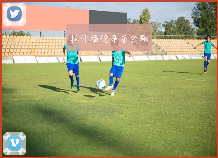 拉什福德争夺金靴