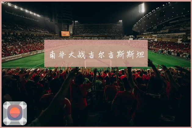 南非大战吉尔吉斯斯坦