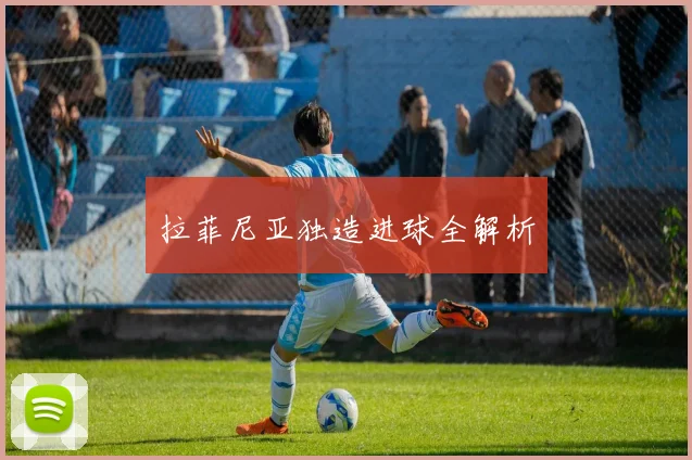拉菲尼亚独造进球全解析