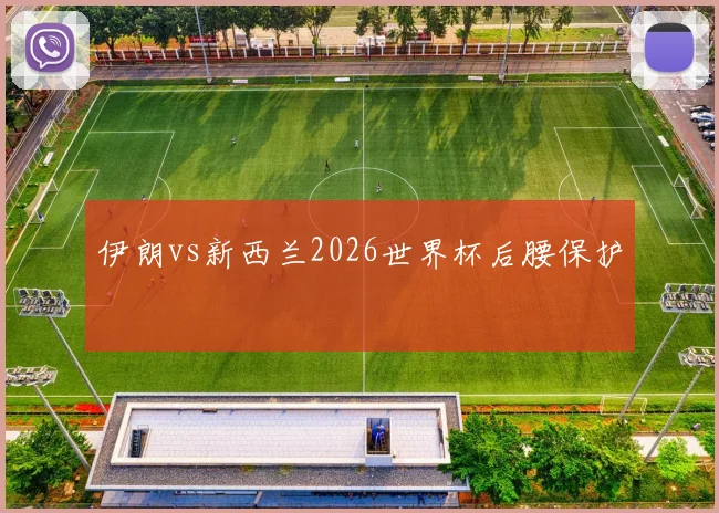 伊朗vs新西兰2026世界杯后腰保护