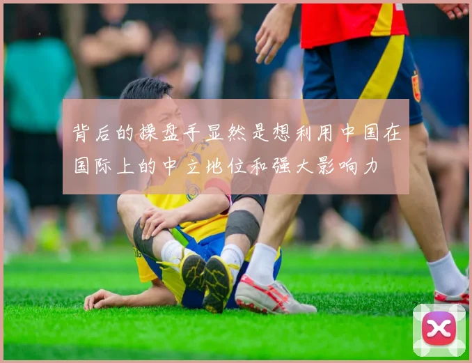 背后的操盘手显然是想利用中国在国际上的中立地位和强大影响力