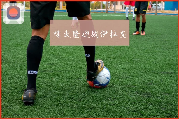 喀麦隆迎战伊拉克