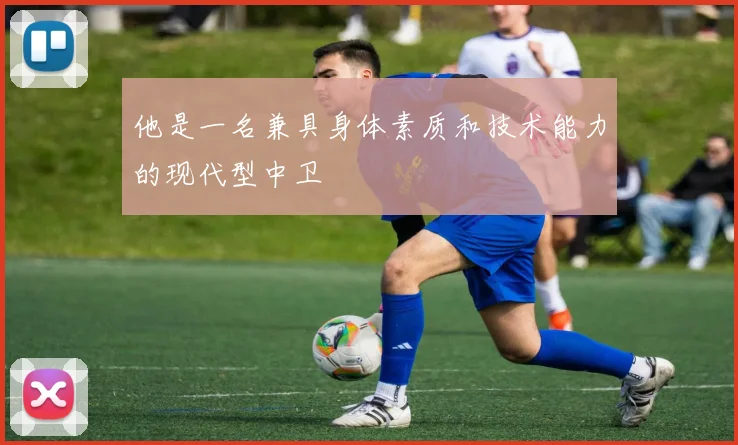 他是一名兼具身体素质和技术能力的现代型中卫