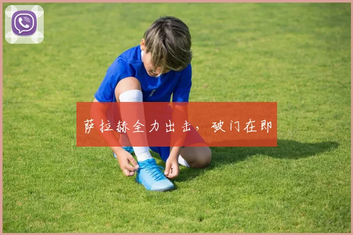 萨拉赫全力出击，破门在即