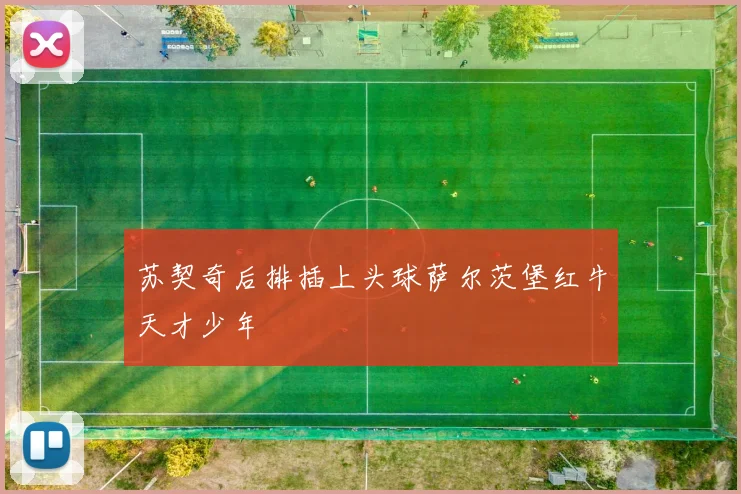 苏契奇后排插上头球萨尔茨堡红牛天才少年