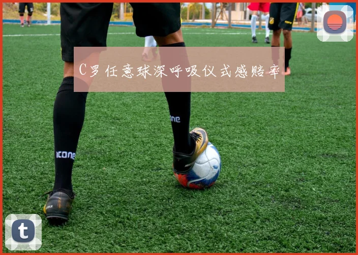 C罗任意球深呼吸仪式感赔率