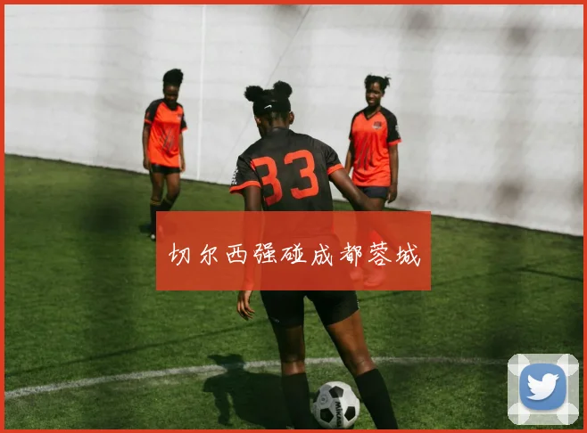 切尔西强碰成都蓉城