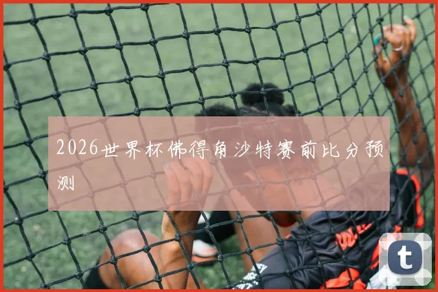2026世界杯佛得角沙特赛前比分预测