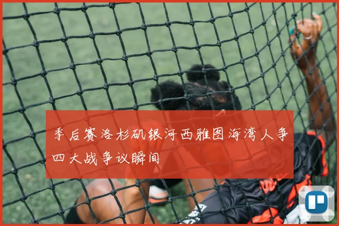季后赛洛杉矶银河西雅图海湾人争四大战争议瞬间