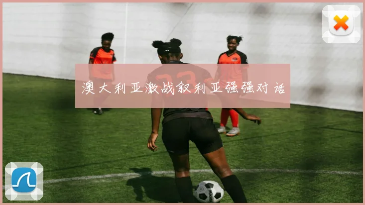 澳大利亚激战叙利亚强强对话
