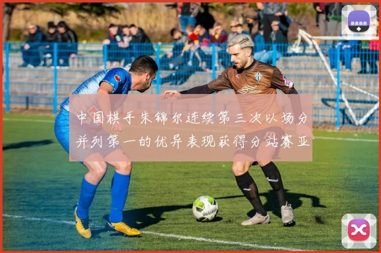 中国棋手朱锦尔连续第三次以场分并列第一的优异表现获得分站赛亚军