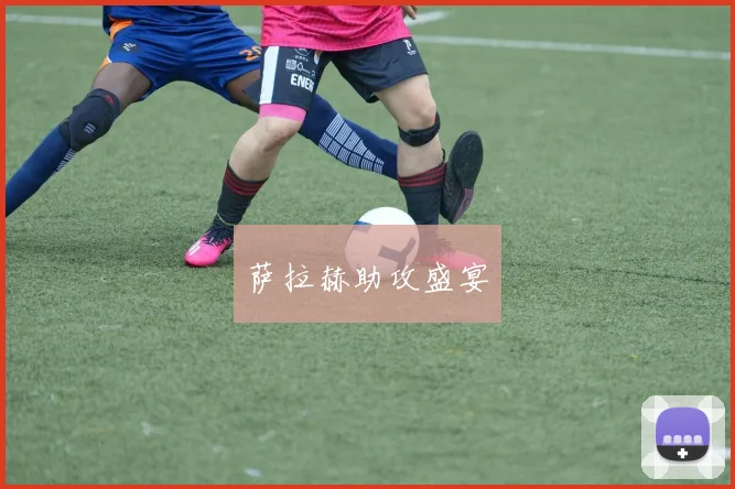 萨拉赫助攻盛宴