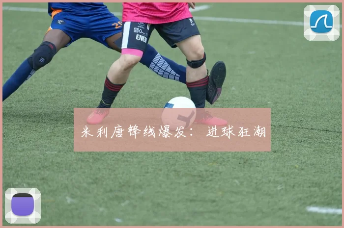 米利唐锋线爆发：进球狂潮