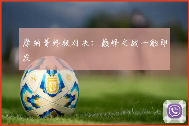 摩纳哥终极对决：巅峰之战一触即发