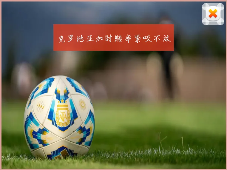 克罗地亚加时赔率紧咬不放