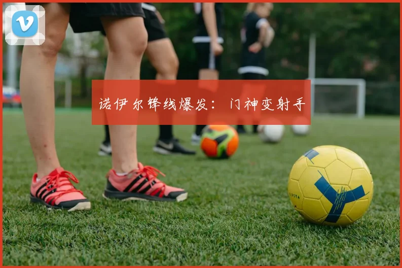 诺伊尔锋线爆发：门神变射手