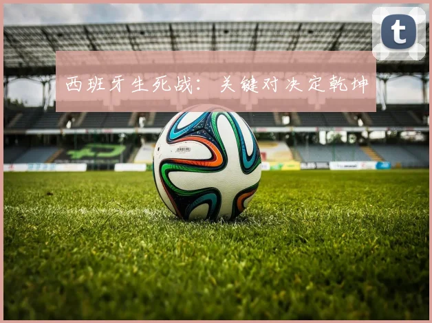 西班牙生死战：关键对决定乾坤