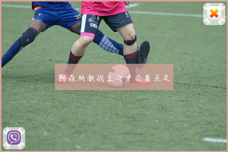 阿森纳激战上海申花看点足