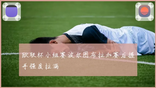 欧联杯小组赛波尔图布拉加赛后握手强度拉满