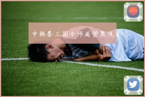 中韩泰三国会师局势聚焦