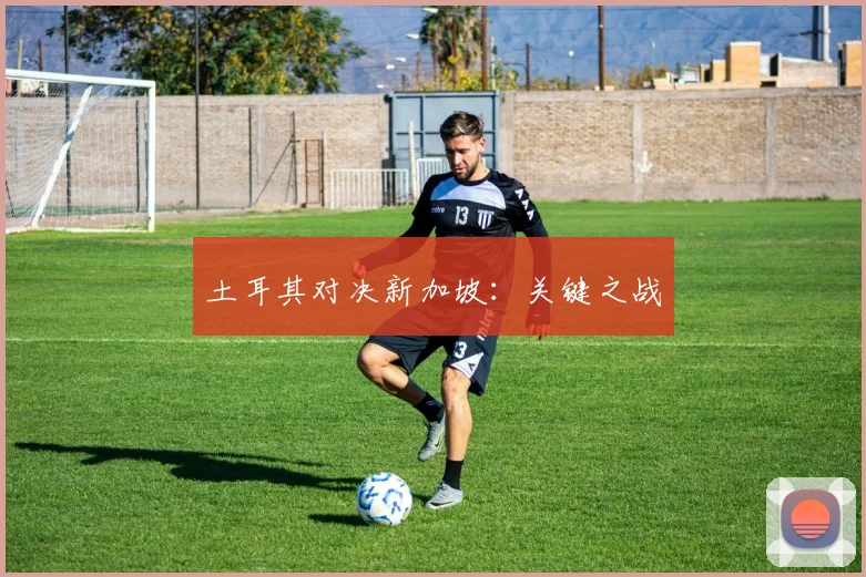 土耳其对决新加坡：关键之战