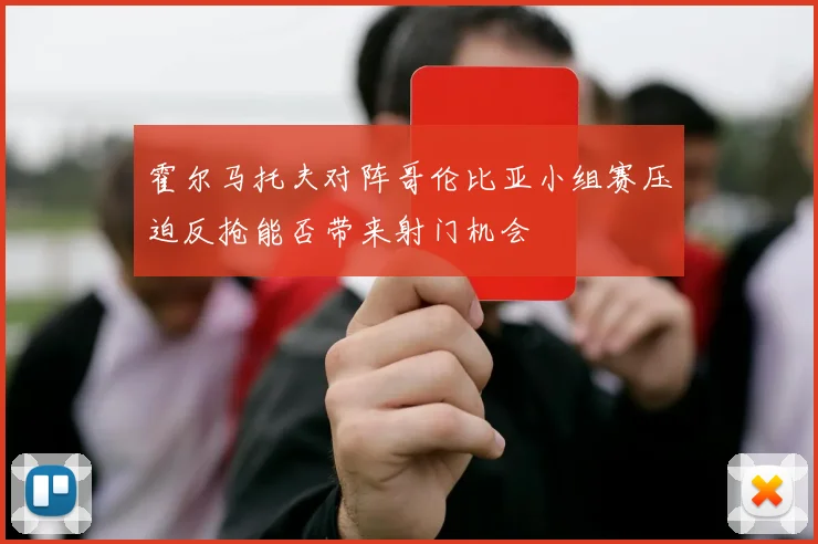 霍尔马托夫对阵哥伦比亚小组赛压迫反抢能否带来射门机会