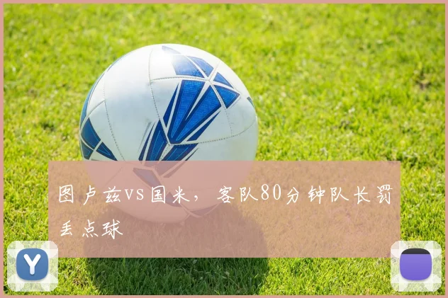 图卢兹vs国米，客队80分钟队长罚丢点球