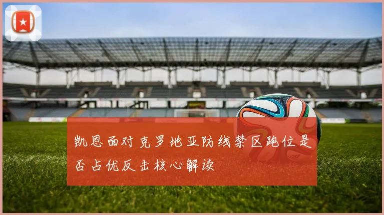 凯恩面对克罗地亚防线禁区跑位是否占优反击核心解读