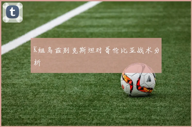 K组乌兹别克斯坦对哥伦比亚战术分析