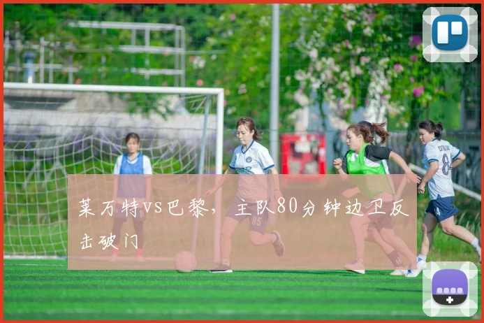 莱万特vs巴黎，主队80分钟边卫反击破门