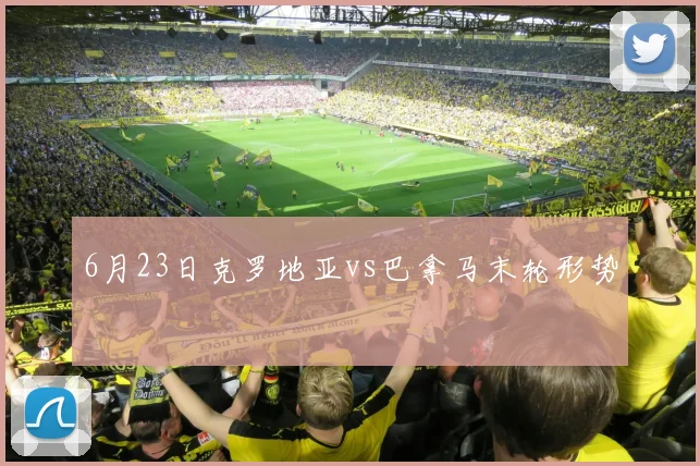 6月23日克罗地亚vs巴拿马末轮形势
