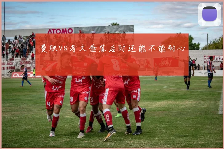 曼联vs考文垂落后时还能不能耐心