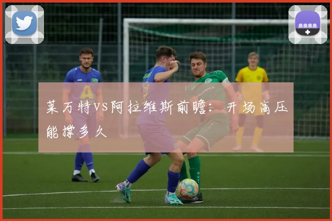 莱万特vs阿拉维斯前瞻：开场高压能撑多久