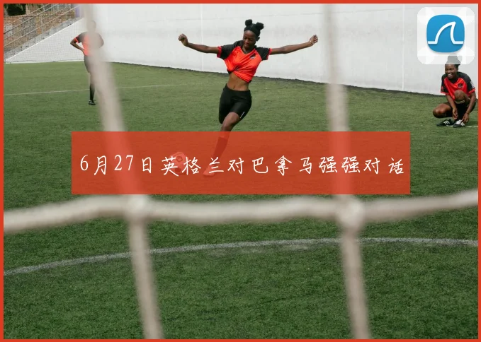 6月27日英格兰对巴拿马强强对话