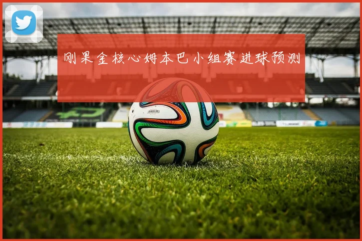 刚果金核心姆本巴小组赛进球预测