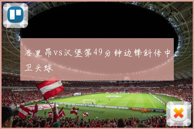 洛里昂vs汉堡第49分钟边锋斜传中卫头球